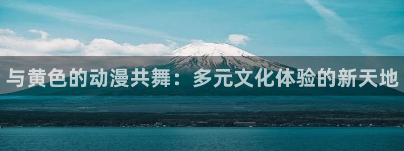 managereader漫画官网入口：与黄色的动漫共舞：多元文化体验的新天地