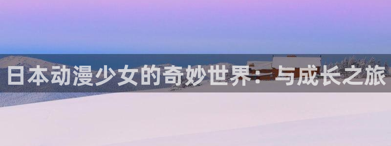 age动漫官网樱花动漫：日本动漫少女的奇妙世界：与成长之旅