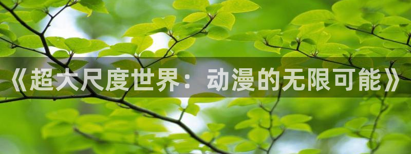 stagenehind韩漫免费观看：《超大尺度世界：动漫的无限可能》