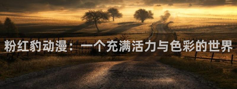 在线动画动漫下载age动漫：粉红豹动漫：一个充满活力与色彩的世界