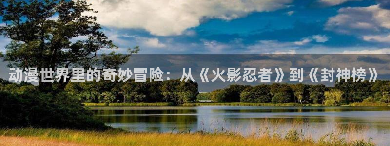 拷贝漫画 copymanager.ory网站：动漫世界里的奇妙冒险：从《火影忍者》到《封神榜》