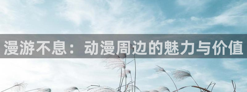 age漫画网：漫游不息：动漫周边的魅力与价值