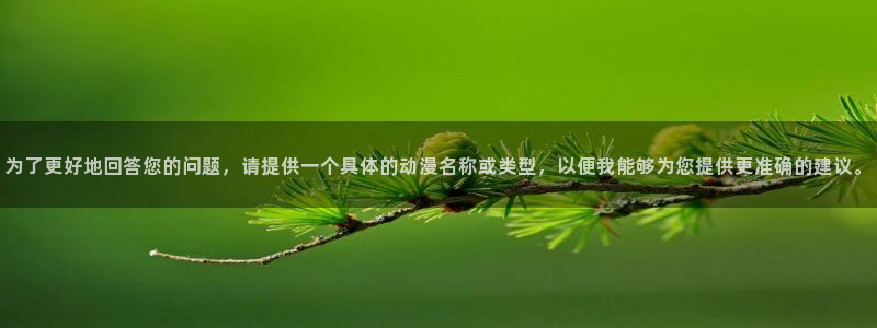 kakaopage韩漫官网：为了更好地回答您的问题，请提供一个具体的动漫名称或类型，以便我能够为您提供更准确的建议。