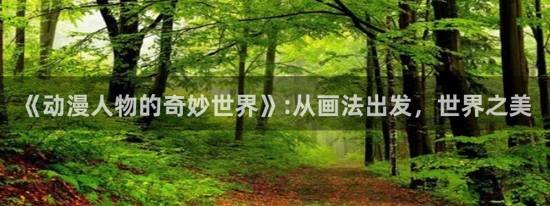 managereader漫画官网入口：《动漫人物的奇妙世界》:从画法出发，世界之美
