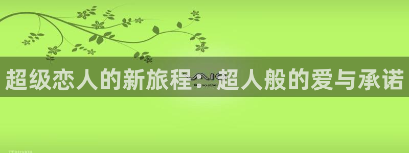 age动漫官网樱花动漫：超级恋人的新旅程：超人般的爱与承诺