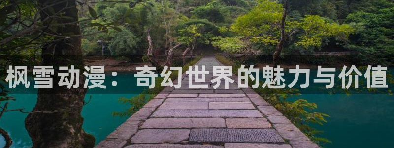 age动漫官网在线入口：枫雪动漫：奇幻世界的魅力与价值