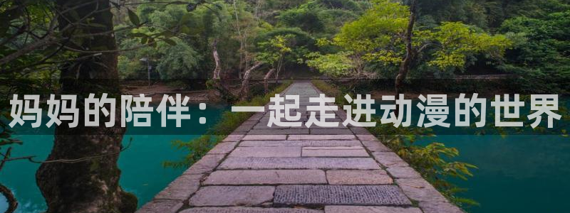 age动漫网官网入口：妈妈的陪伴：一起走进动漫的世界