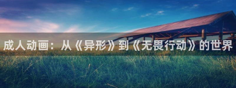 age动漫网上看：成人动画：从《异形》到《无畏行动》的世界