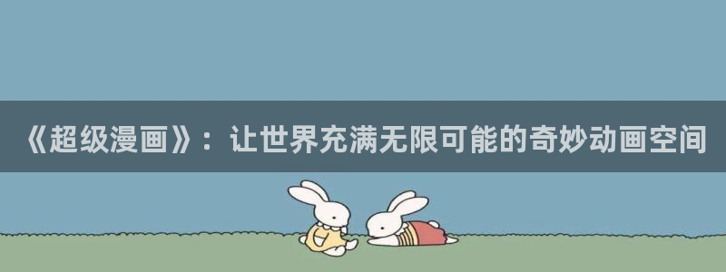 volcanicage漫画：《超级漫画》：让世界充满无限可能的奇妙动画空间