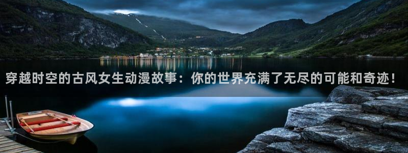 age动漫官网版入口：穿越时空的古风女生动漫故事：你的世界充满了无尽的可能和奇迹！