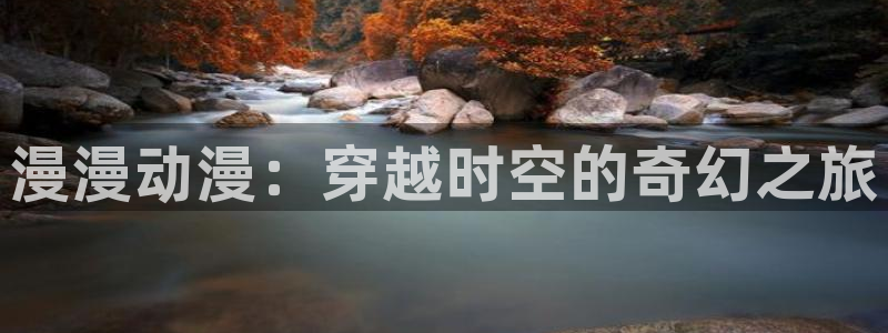 age动漫网下载：漫漫动漫：穿越时空的奇幻之旅