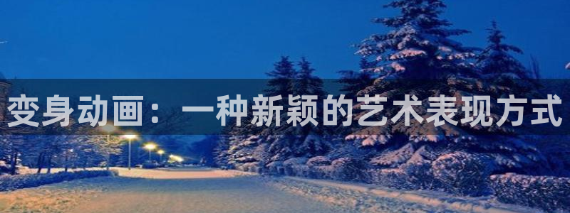 age动漫官网在线入口：变身动画：一种新颖的艺术表现方式