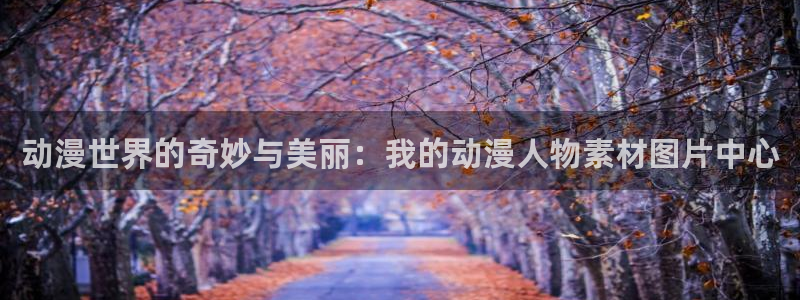 lovestage漫画免费阅读：动漫世界的奇妙与美丽：我的动漫人物素材图片中心