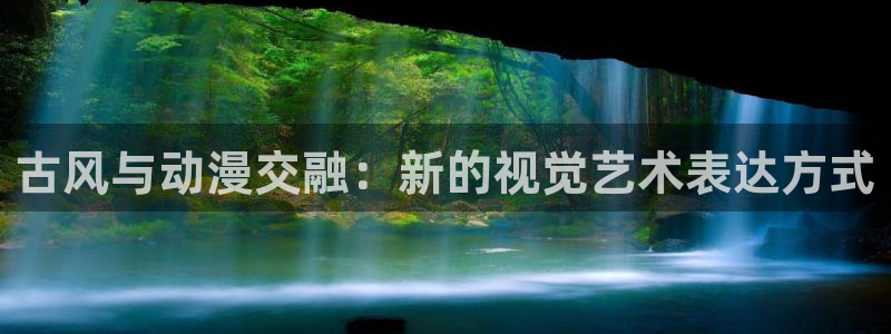 age动漫下载动漫全免费：古风与动漫交融：新的视觉艺术表达方式