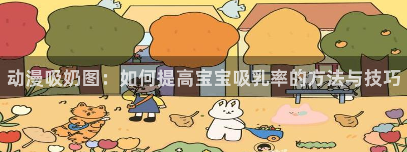 age动漫下载：动漫吸奶图：如何提高宝宝吸乳率的方法与技巧
