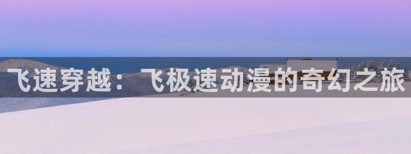 colamanage漫画下载：飞速穿越：飞极速动漫的奇幻之旅