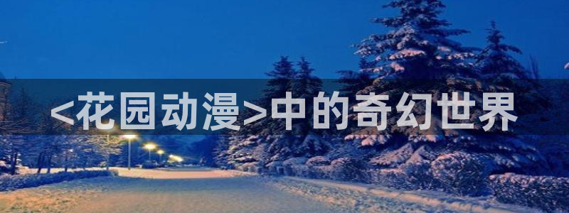 age动漫官网在线入口：<花园动漫>中的奇幻世界