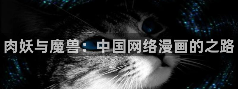 age动漫下载动漫全免费：肉妖与魔兽：中国网络漫画的之路