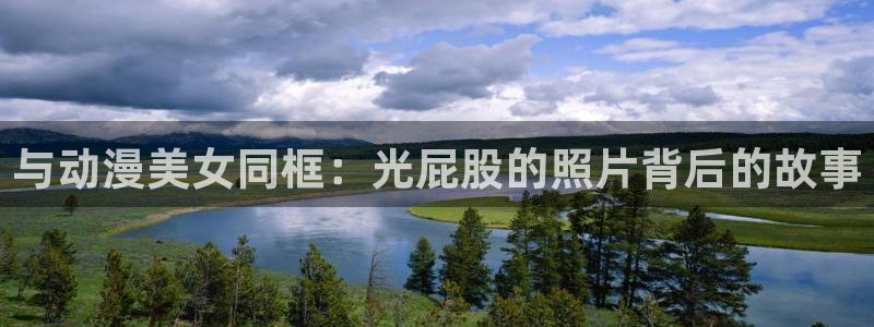 age动漫网官网入口：与动漫美女同框：光屁股的照片背后的故事