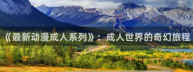 age动漫网上看：《最新动漫成人系列》：成人世界的奇幻旅程