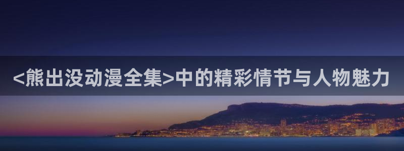 age动漫网官网入口：<熊出没动漫全集>中的精彩情节与人物魅力