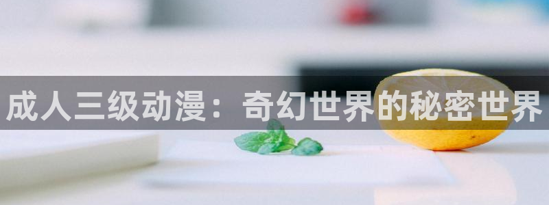 age动漫下载网：成人三级动漫：奇幻世界的秘密世界