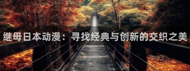 age动漫官网樱花动漫：继母日本动漫：寻找经典与创新的交织之美